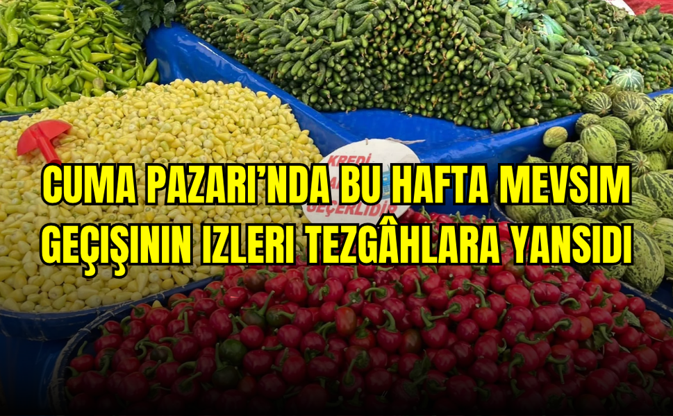 Cuma Pazarı’nda bu hafta mevsim geçişinin izleri tezgâhlara yansıdı