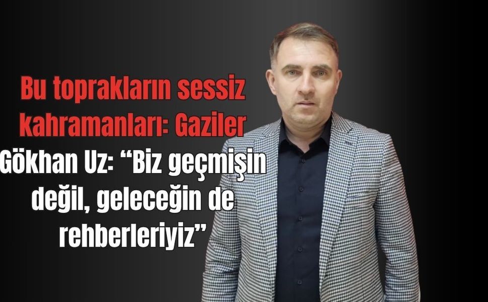 Gökhan Uz: Bu toprakların sessiz kahramanları Gaziler