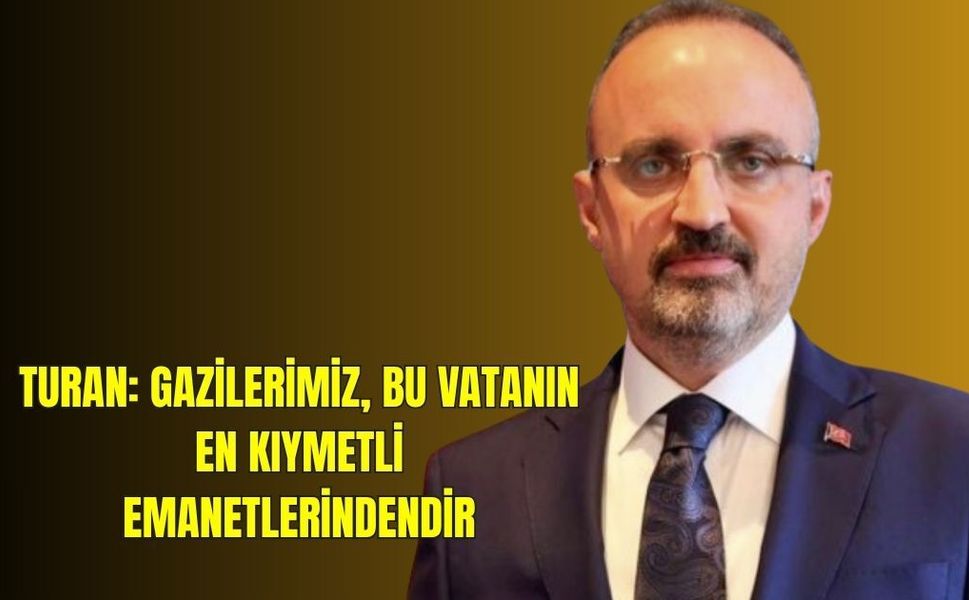 Turan: Gazilerimiz, bu vatanın en kıymetli emanetlerindendir