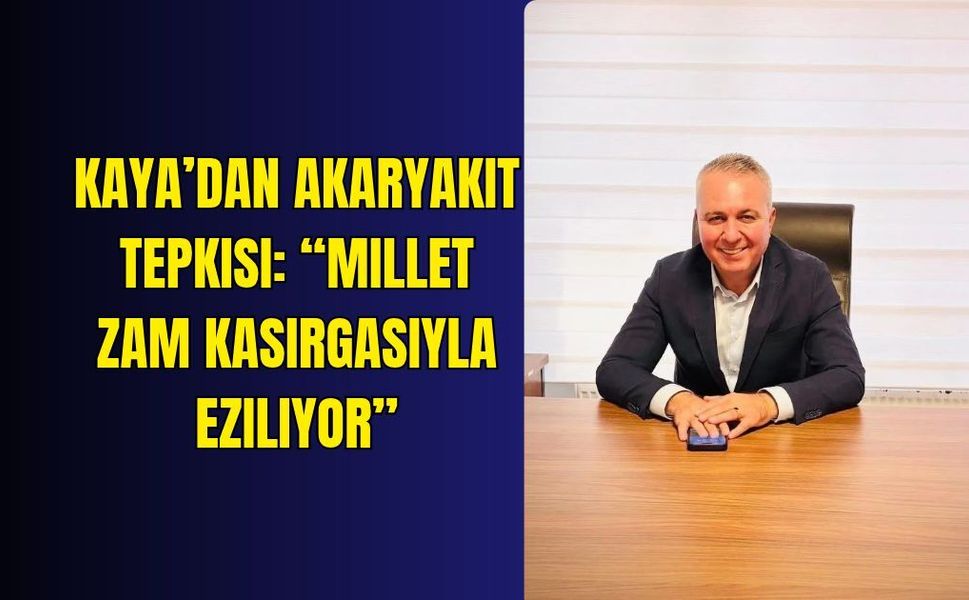 Kaya’dan akaryakıt tepkisi: “Millet zam kasırgasıyla eziliyor”