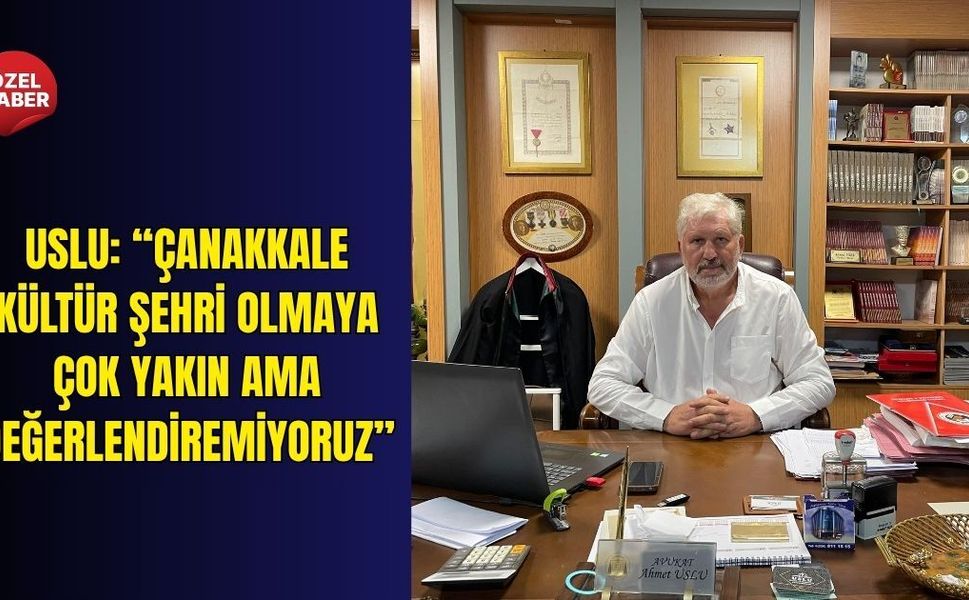 Uslu: “Çanakkale kültür şehri olmaya çok yakın ama değerlendiremiyoruz”