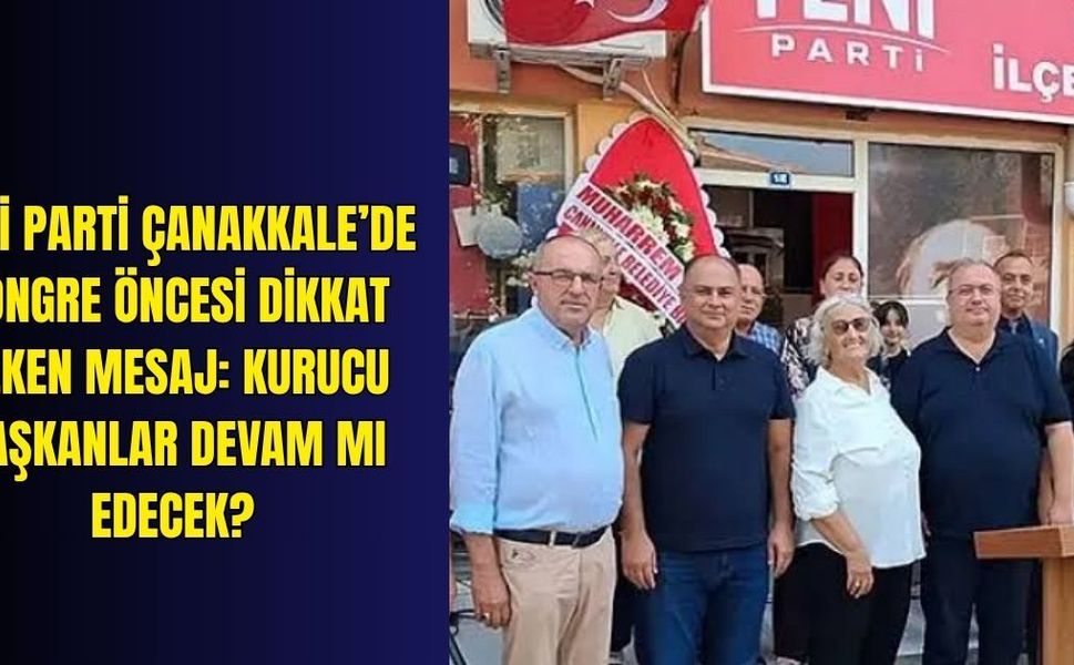 YENİ Parti Çanakkale’de kongre öncesi dikkat çeken mesaj: Kurucu başkanlar devam mı edecek?