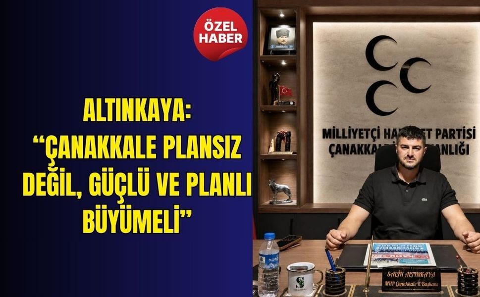 Altınkaya: “Çanakkale plansız değil, güçlü ve planlı büyümeli”