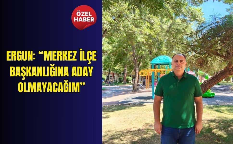 Ergun: “Merkez İlçe Başkanlığına aday olmayacağım”