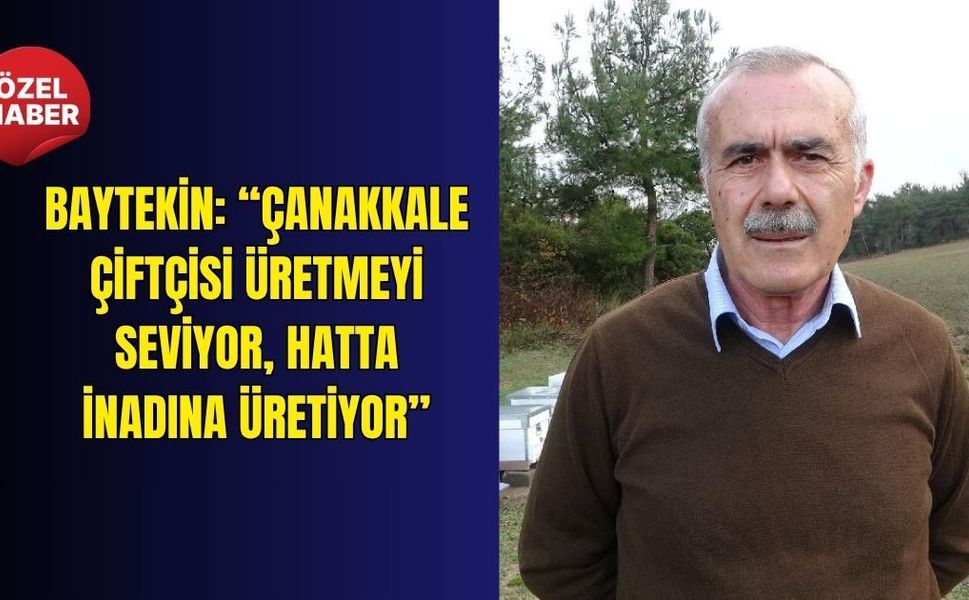 Baytekin: “Çanakkale çiftçisi üretmeyi seviyor, hatta inadına üretiyor”