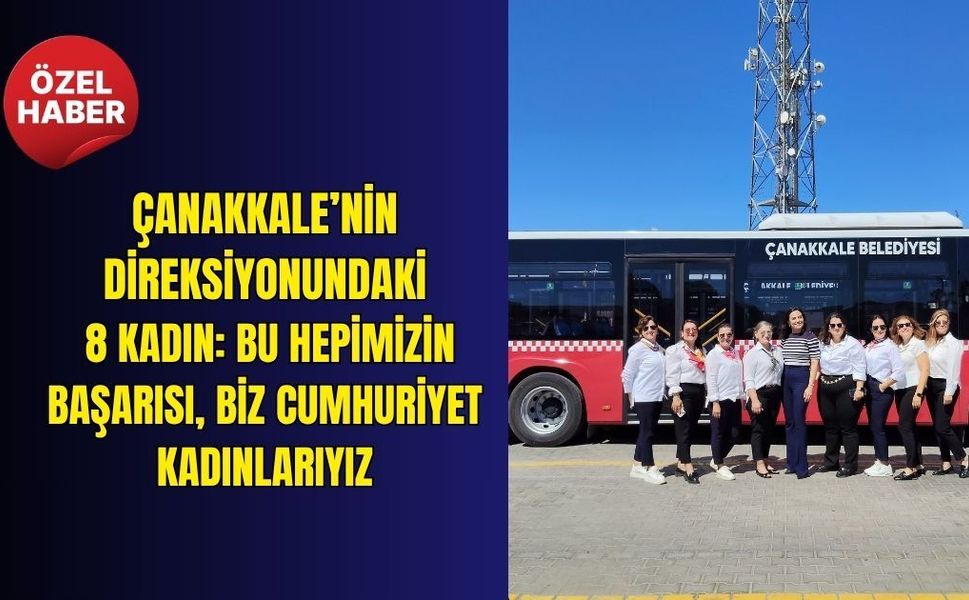 Çanakkale’nin Direksiyonundaki 8 Kadın: Bu hepimizin başarısı, Biz Cumhuriyet kadınlarıyız