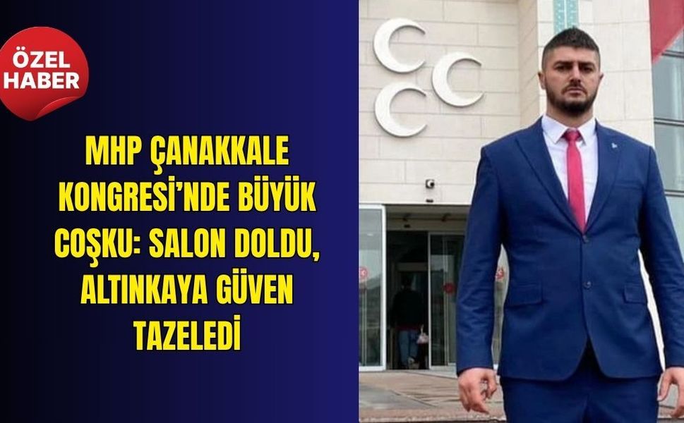 MHP Çanakkale Kongresİ’nde büyük coşku: Salon doldu, Altınkaya güven tazeledİ