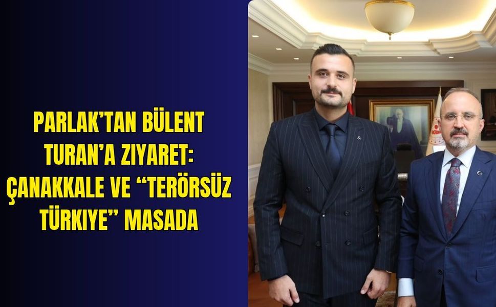 Parlak’tan Bülent Turan’a ziyaret: Çanakkale ve “Terörsüz Türkiye” masada