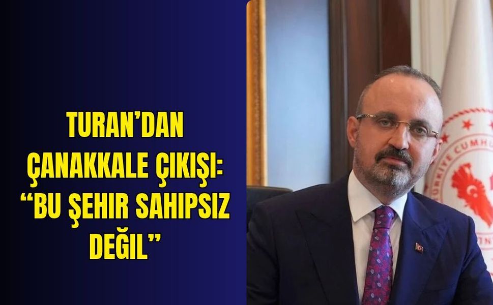 Turan’dan Çanakkale çıkışı: “Bu şehir sahipsiz değil”