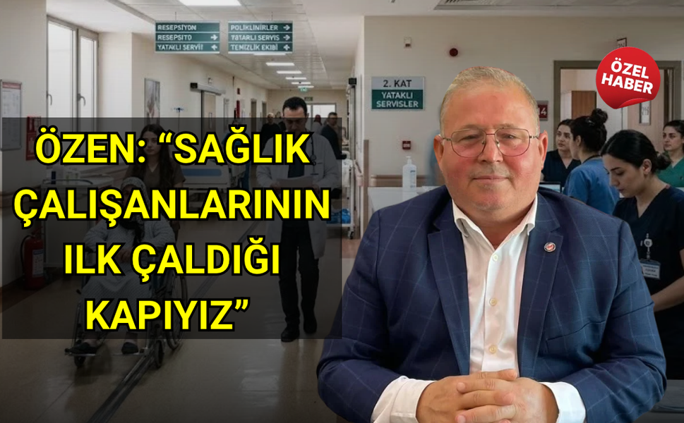 Özen: “Sağlık çalışanlarının ilk çaldığı kapıyız”