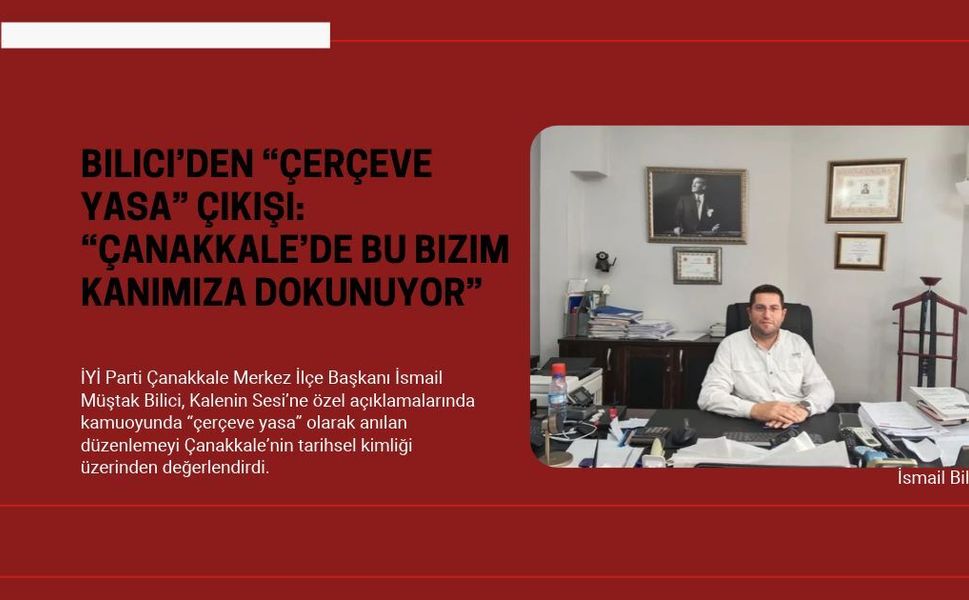 Bilici’den “çerçeve yasa” çıkışı: “Çanakkale’de bu bizim kanımıza dokunuyor”