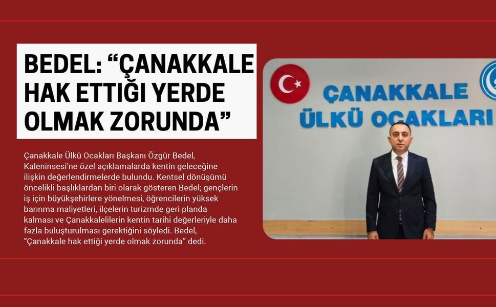 Bedel: “Çanakkale Hak Ettiği Yerde Olmak Zorunda”