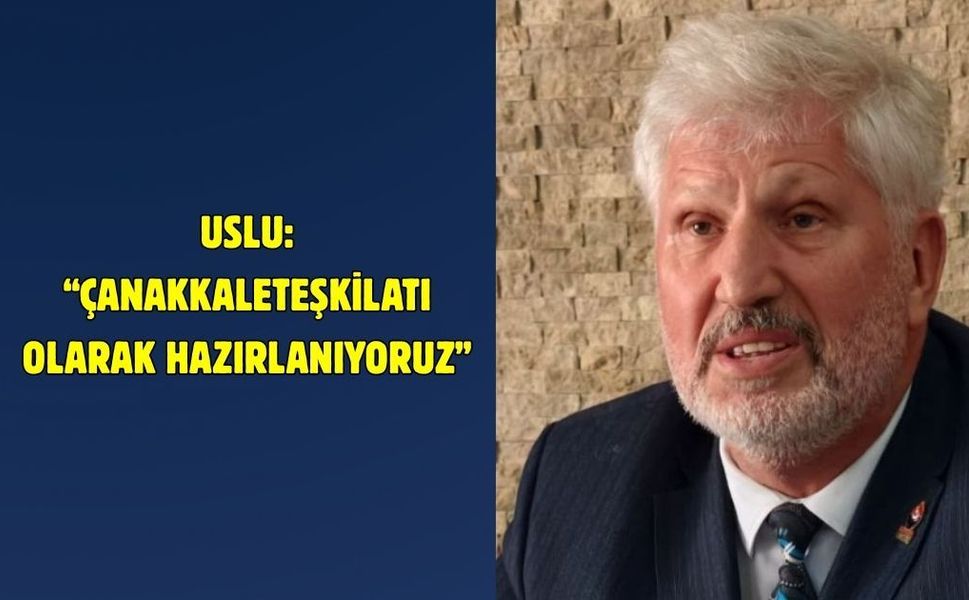 Uslu: “Çanakkale teşkilatı olarak hazırlanıyoruz”