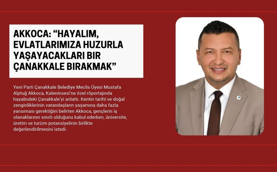 Akkoca: “Hayalim, Evlatlarımıza Huzurla Yaşayacakları Bir Çanakkale Bırakmak”