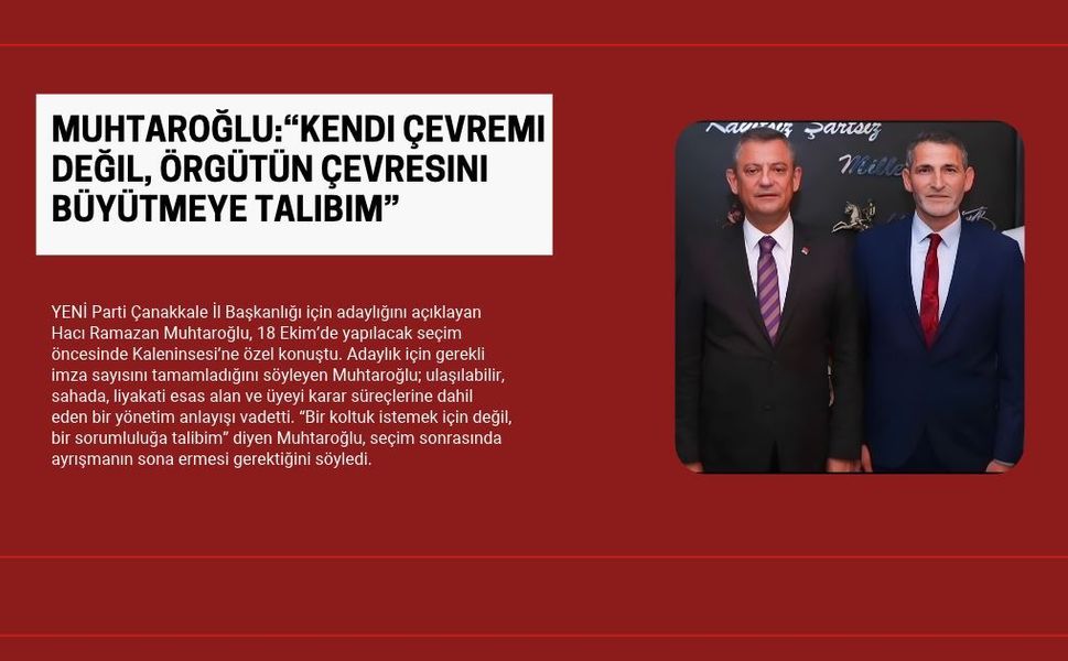 Muhtaroğlu:“Kendi çevremi değil, örgütün çevresini büyütmeye talibim”