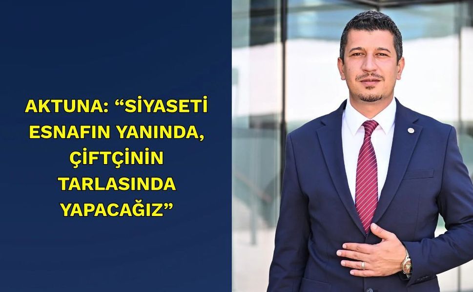 Aktuna: “Siyaseti Esnafın Yanında, Çiftçinin Tarlasında Yapacağız”