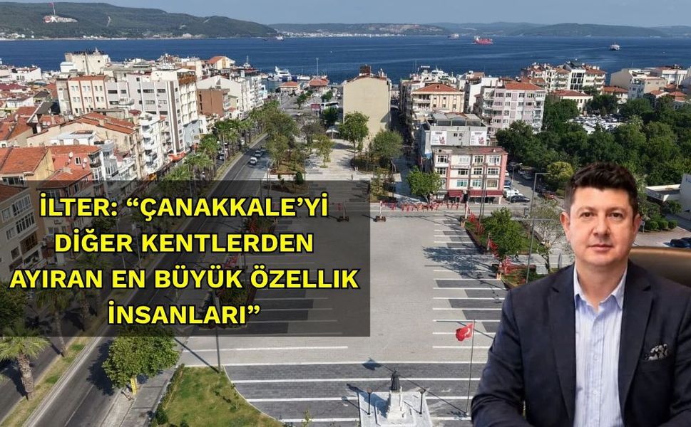 İlter: “Çanakkale’yi Diğer Kentlerden Ayıran En Büyük Özellik İnsanları”