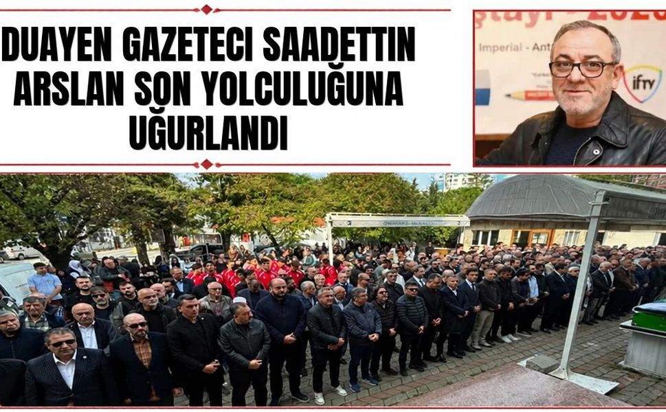 Duayen gazeteci Sadettin Arslan son yolculuğuna uğurlandı